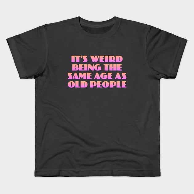 It's Weird Being the Same Age as Old People Kids T-Shirt by Dale Preston Design